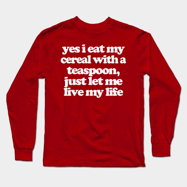 Yes I Eat My Cereal With A Teaspoon Long Sleeve T-Shirt by DankFutura